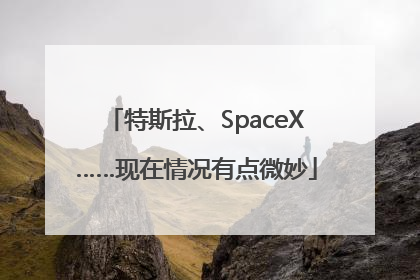 特斯拉、SpaceX……现在情况有点微妙