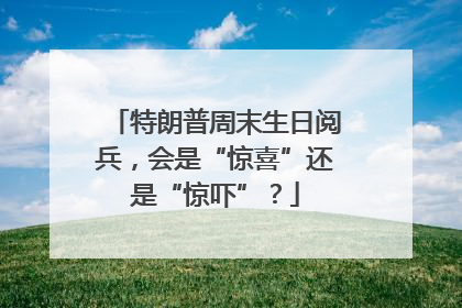 特朗普周末生日阅兵，会是“惊喜”还是“惊吓”？
