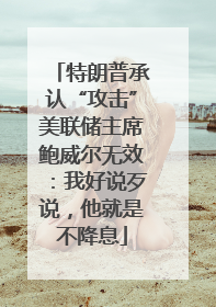 特朗普承认“攻击”美联储主席鲍威尔无效：我好说歹说，他就是不降息