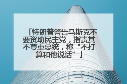 特朗普警告马斯克不要资助民主党，指责其不尊重总统，称“不打算和他说话”