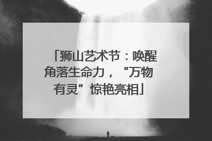 狮山艺术节：唤醒角落生命力，“万物有灵”惊艳亮相