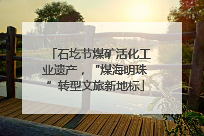 石圪节煤矿活化工业遗产，“煤海明珠”转型文旅新地标