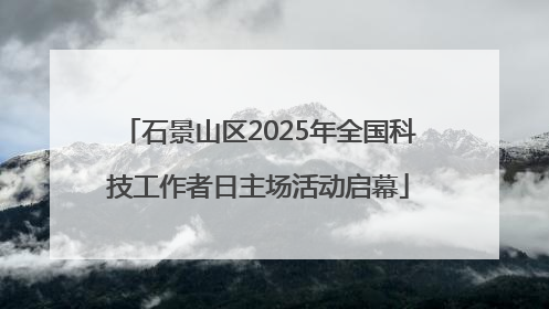 石景山区2025年全国科技工作者日主场活动启幕