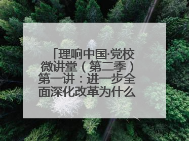 理响中国·党校微讲堂（第二季）第一讲：进一步全面深化改革为什么要聚焦推进中国式现代化