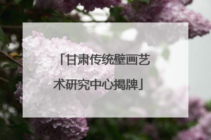 甘肃传统壁画艺术研究中心揭牌