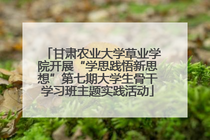 甘肃农业大学草业学院开展“学思践悟新思想”第七期大学生骨干学习班主题实践活动