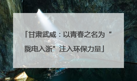 甘肃武威：以青春之名为“陇电入浙”注入环保力量