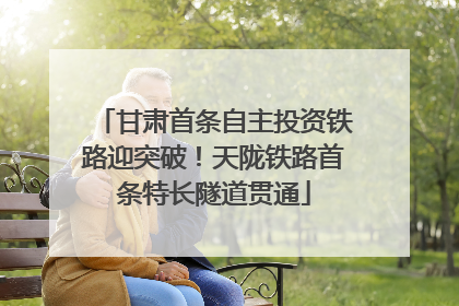甘肃首条自主投资铁路迎突破！天陇铁路首条特长隧道贯通