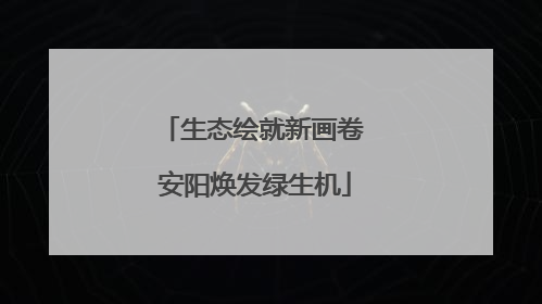 生态绘就新画卷 安阳焕发绿生机