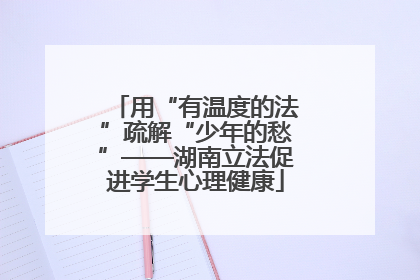 用“有温度的法”疏解“少年的愁”——湖南立法促进学生心理健康