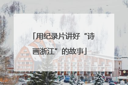 用纪录片讲好“诗画浙江”的故事