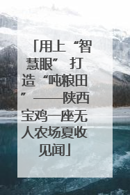用上“智慧眼” 打造“吨粮田”——陕西宝鸡一座无人农场夏收见闻
