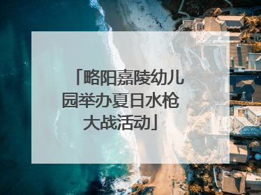 略阳嘉陵幼儿园举办夏日水枪大战活动