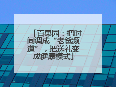 百果园：把时间调成“老爸频道”，把送礼变成健康模式