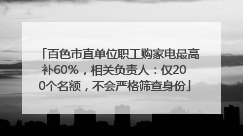 百色市直单位职工购家电最高补60％，相关负责人：仅200个名额，不会严格筛查身份