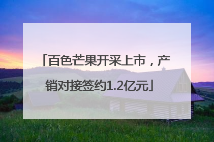 百色芒果开采上市，产销对接签约1.2亿元