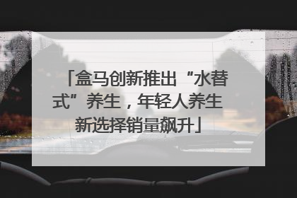 盒马创新推出“水替式”养生，年轻人养生新选择销量飙升