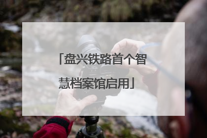 盘兴铁路首个智慧档案馆启用