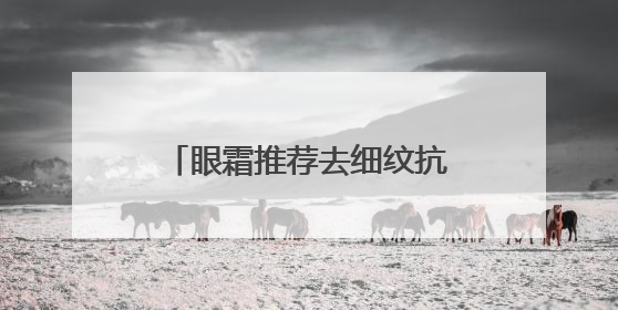 眼霜推荐去细纹抗皱第一名！妈妈不用担心我选错眼霜了