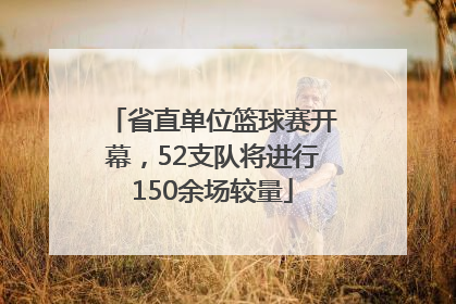省直单位篮球赛开幕，52支队将进行150余场较量