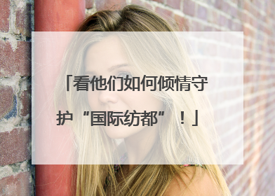 看他们如何倾情守护“国际纺都”！