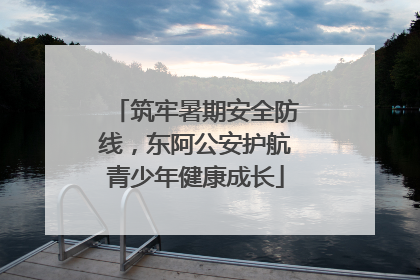 筑牢暑期安全防线，东阿公安护航青少年健康成长