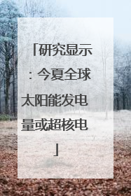 研究显示：今夏全球太阳能发电量或超核电
