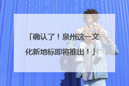 确认了！泉州这一文化新地标即将推出！