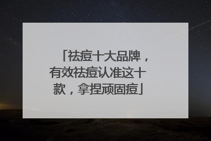 祛痘十大品牌，有效祛痘认准这十款，拿捏顽固痘