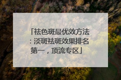 祛色斑最优效方法：淡斑祛斑效果排名第一，顶流专区