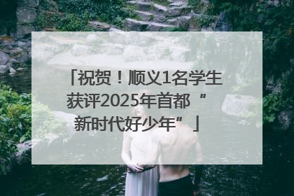 祝贺！顺义1名学生获评2025年首都“新时代好少年”