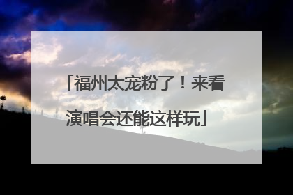 福州太宠粉了！来看演唱会还能这样玩