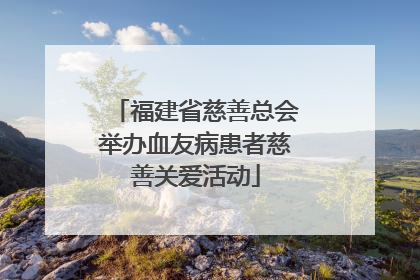 福建省慈善总会举办血友病患者慈善关爱活动
