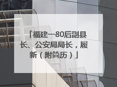福建一80后副县长、公安局局长，履新（附简历）