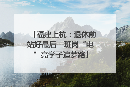 福建上杭：退休前站好最后一班岗“电”亮学子追梦路