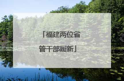 福建两位省管干部履新