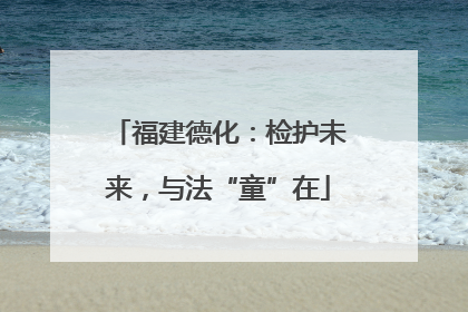 福建德化：检护未来，与法“童”在