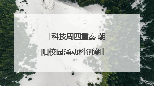 科技周四重奏 朝阳校园涌动科创潮