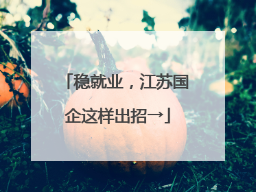 稳就业，江苏国企这样出招→