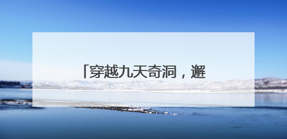 穿越九天奇洞，邂逅端午浪漫！茅岩河夏日狂欢启幕