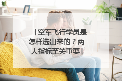 空军飞行学员是怎样选出来的？两大指标至关重要