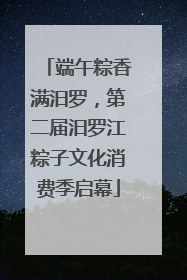 端午粽香满汨罗，第二届汨罗江粽子文化消费季启幕