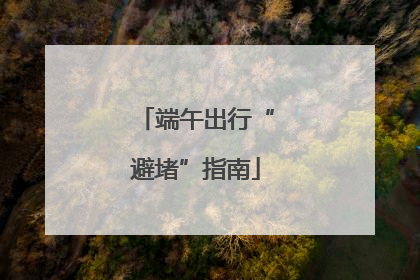 端午出行“避堵”指南