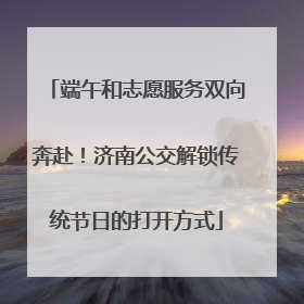 端午和志愿服务双向奔赴！济南公交解锁传统节日的打开方式