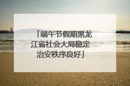 端午节假期黑龙江省社会大局稳定治安秩序良好
