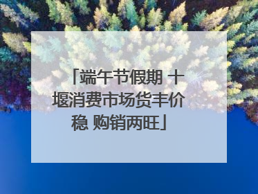 端午节假期 十堰消费市场货丰价稳 购销两旺