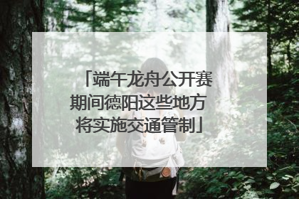 端午龙舟公开赛期间德阳这些地方将实施交通管制