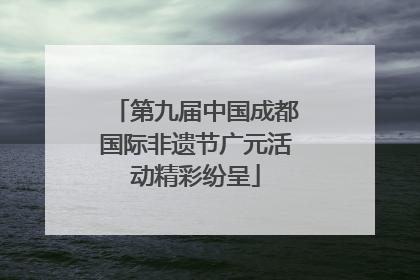 第九届中国成都国际非遗节广元活动精彩纷呈