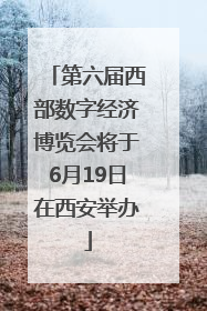 第六届西部数字经济博览会将于6月19日在西安举办