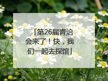 第26届青洽会来了！快，我们一起去探馆